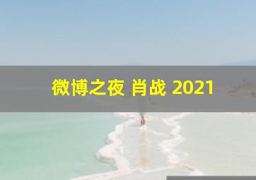 微博之夜 肖战 2021